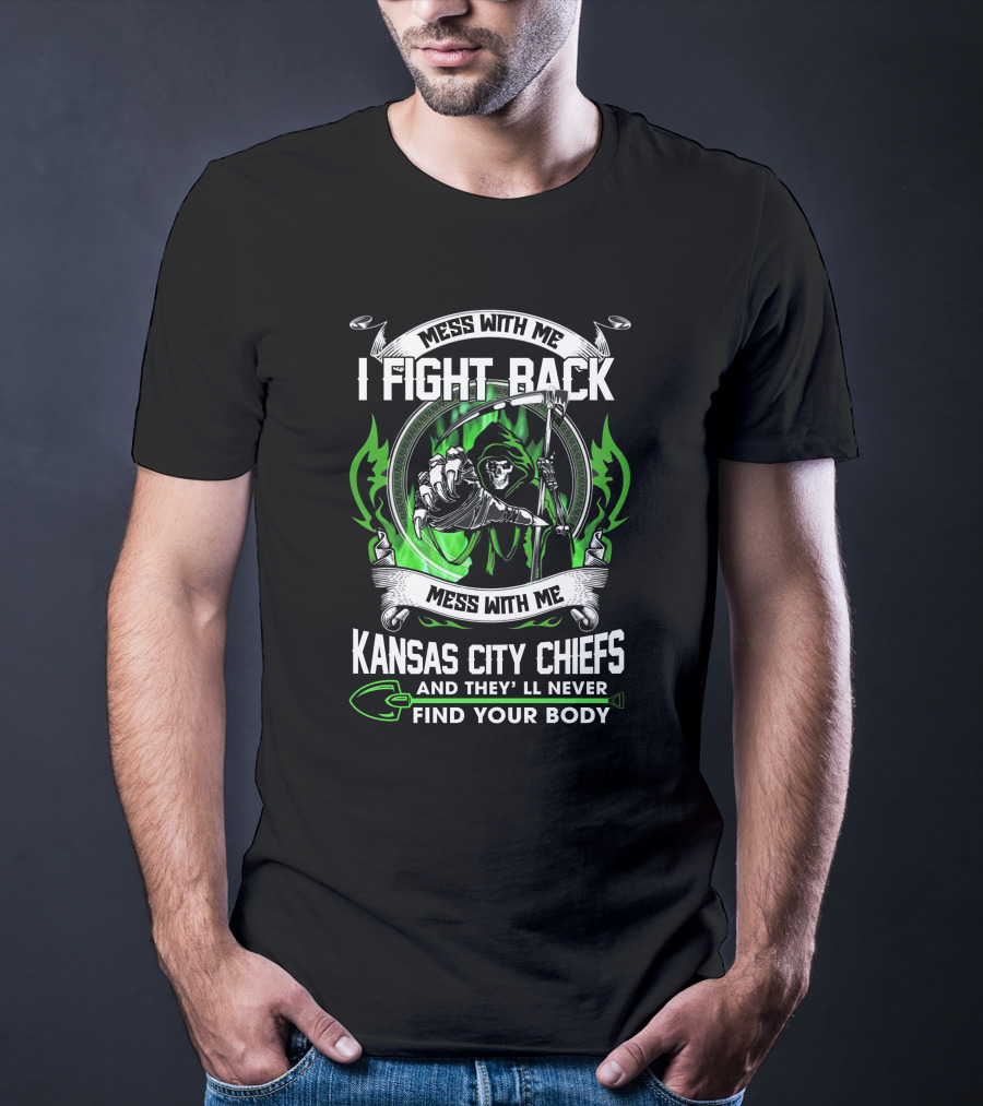 Mess With Me I Fight Back Kansas City Chiefs And They'll Never Find Your Body T-Shirt