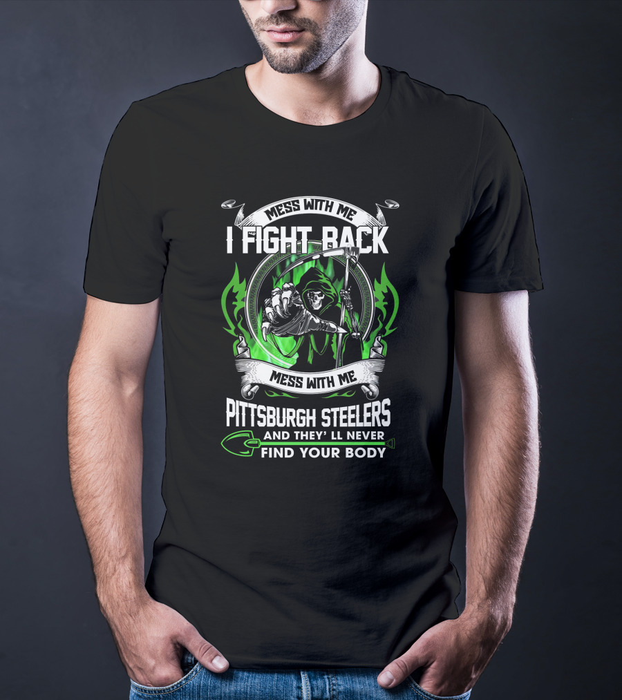 Mess With Me I Fight Back Pittsburgh Steelers And They'll Never Find Your Body T-Shirt