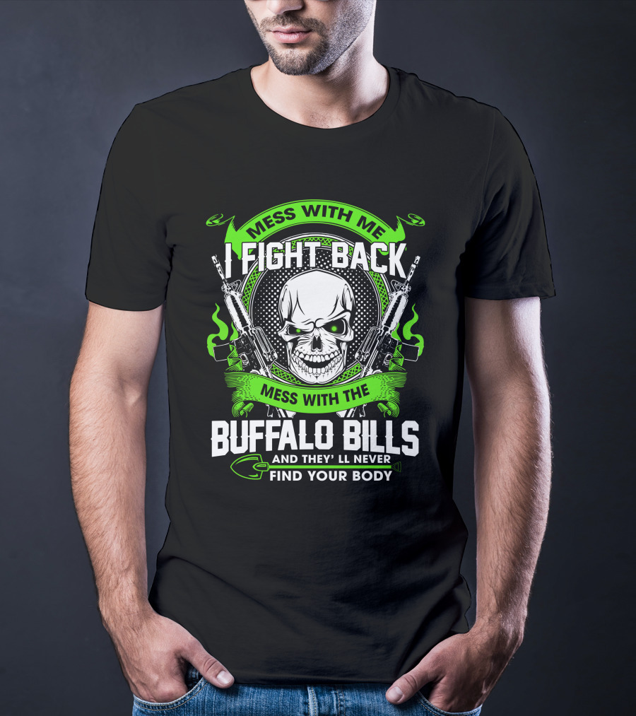 Mess With Me I Fight Back Mess With The Buffalo Bills And They'll Never Find Your Body T-Shirt