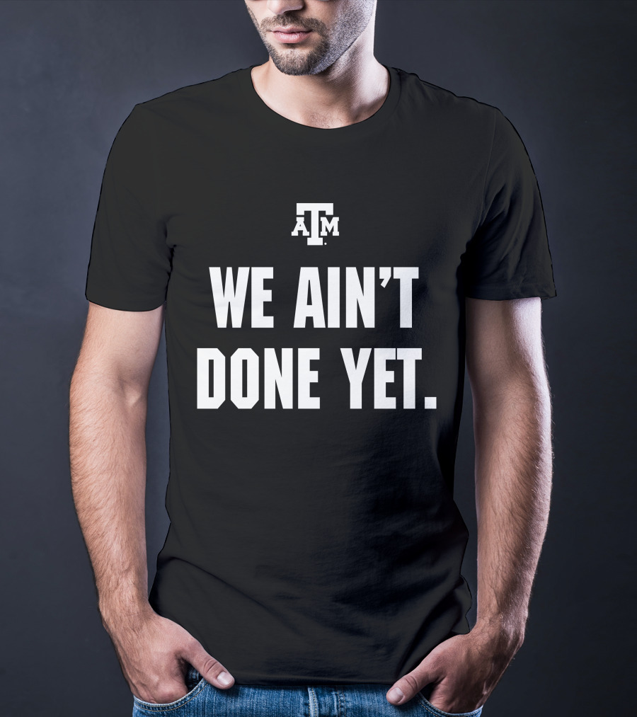 Texas A&M We Ain't Done Yet Aggies T-Shirt