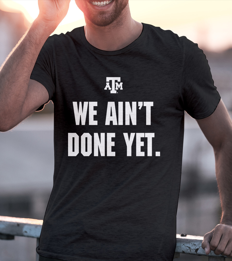 Texas A&M We Ain't Done Yet Aggies T-Shirt