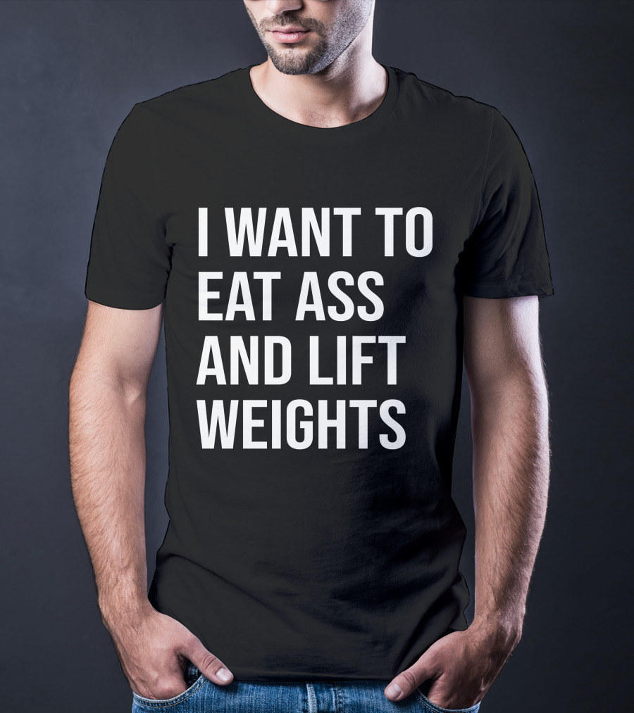 I Want To Eat Ass And Lift Weights Tylersan Fitness Motivation T-Shirt