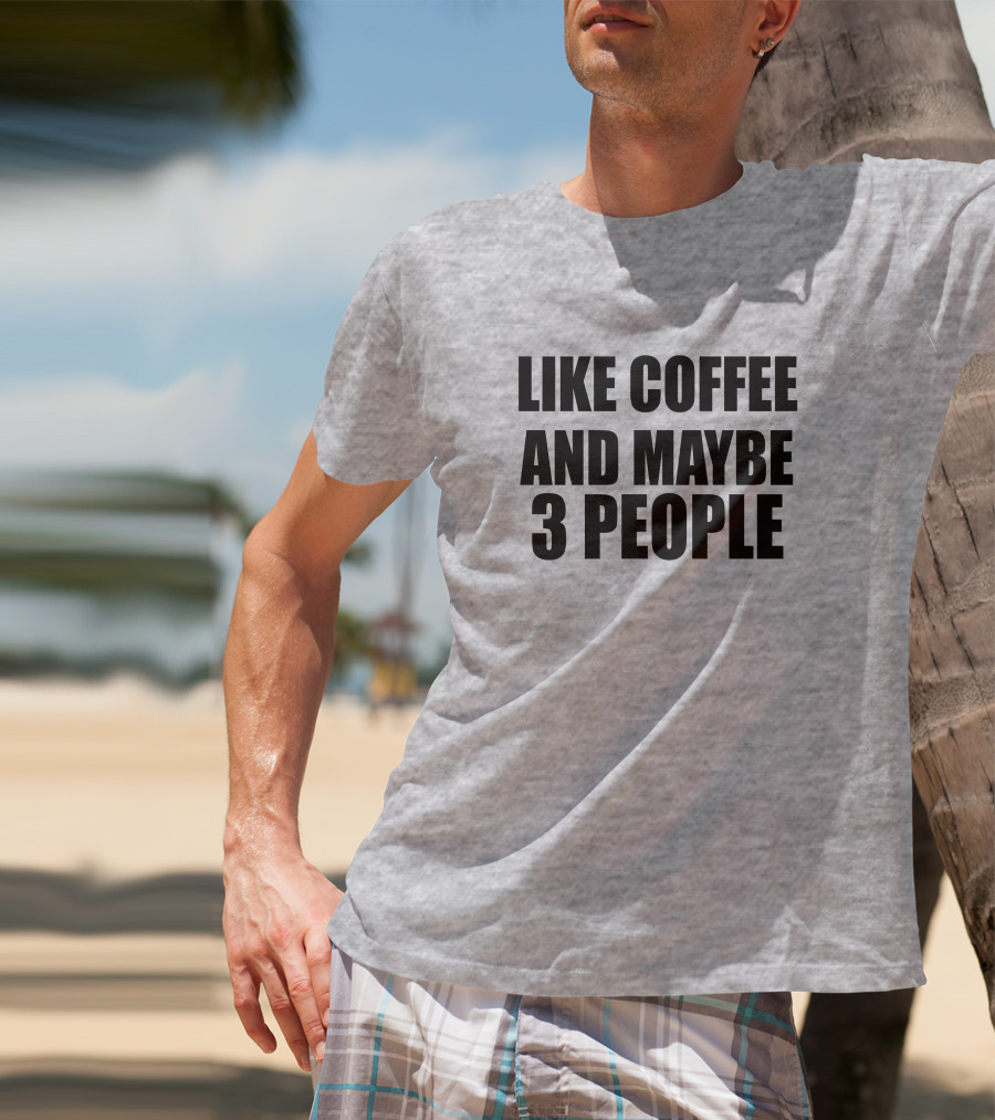 Like Coffee And Maybe 3 People T-Shirt