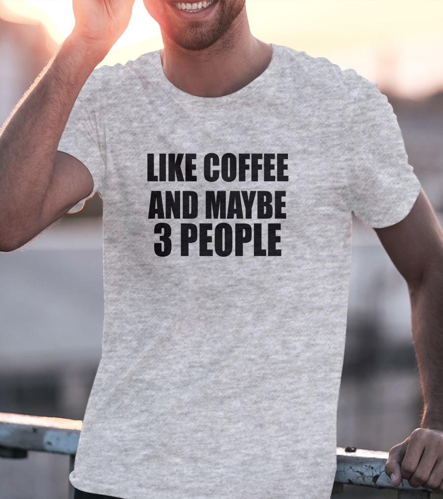 Like Coffee And Maybe 3 People T-Shirt
