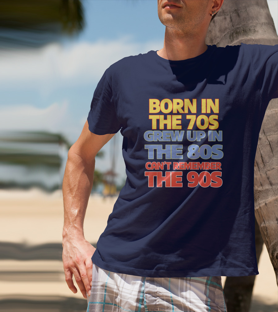 BORN IN THE 70S GREW UP IN THE 80S CAN'T REMEMBER THE 90S T-Shirt