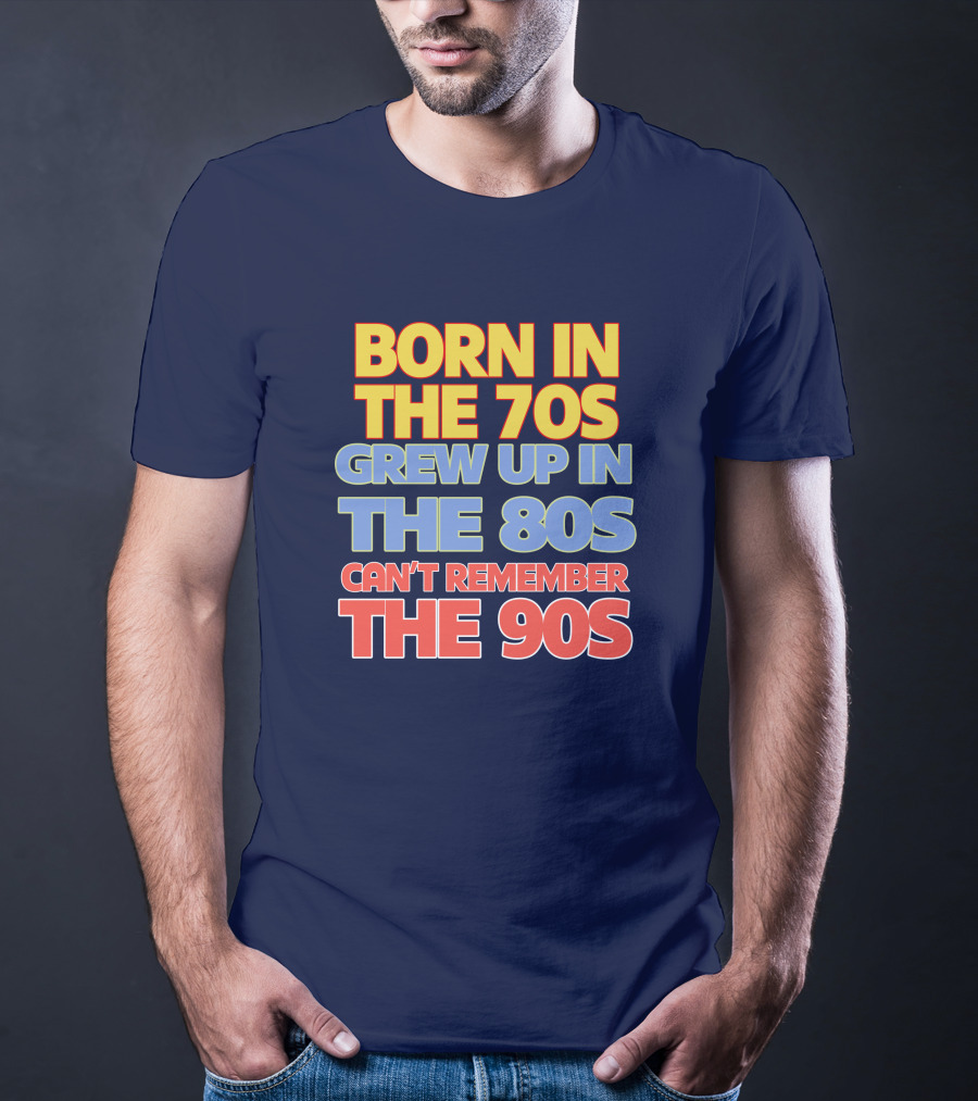 BORN IN THE 70S GREW UP IN THE 80S CAN'T REMEMBER THE 90S T-Shirt