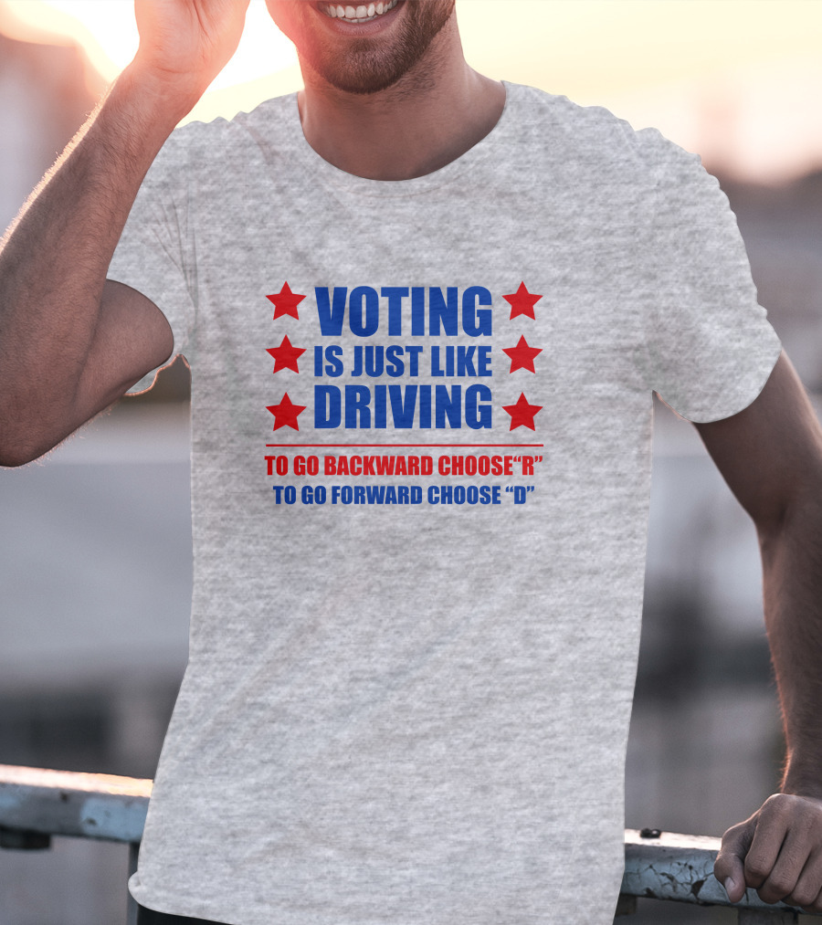Voting Is Just Like Driving To Go Backward Choose R To Go Forward Choose D T-Shirt