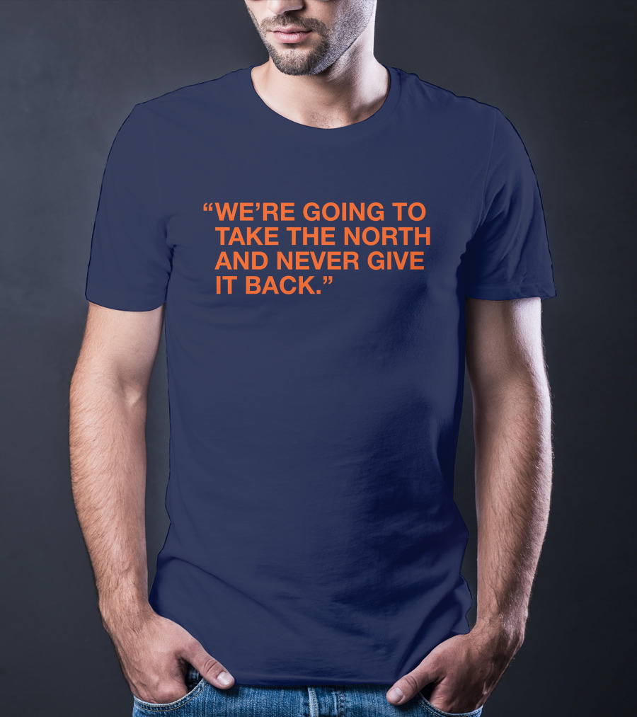 We're Going To Take The North And Never Give It Back T-Shirt