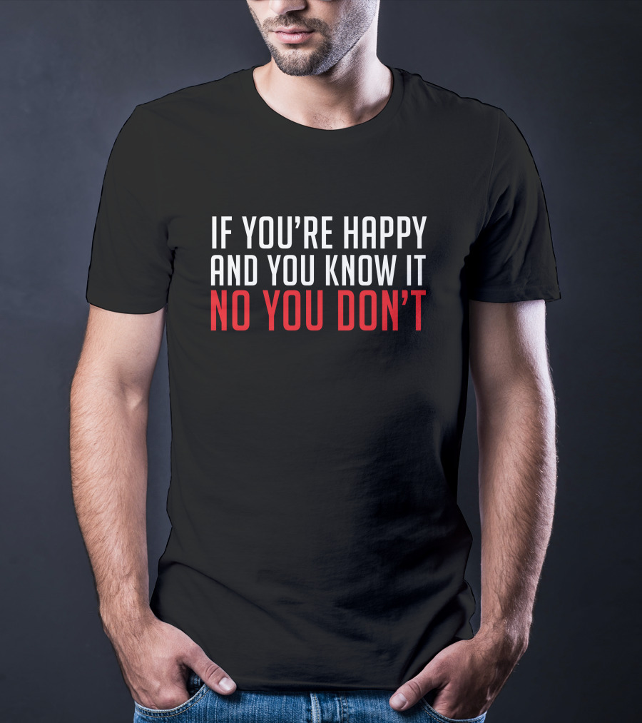 If You're Happy And You Know It No You Don’t T-Shirt