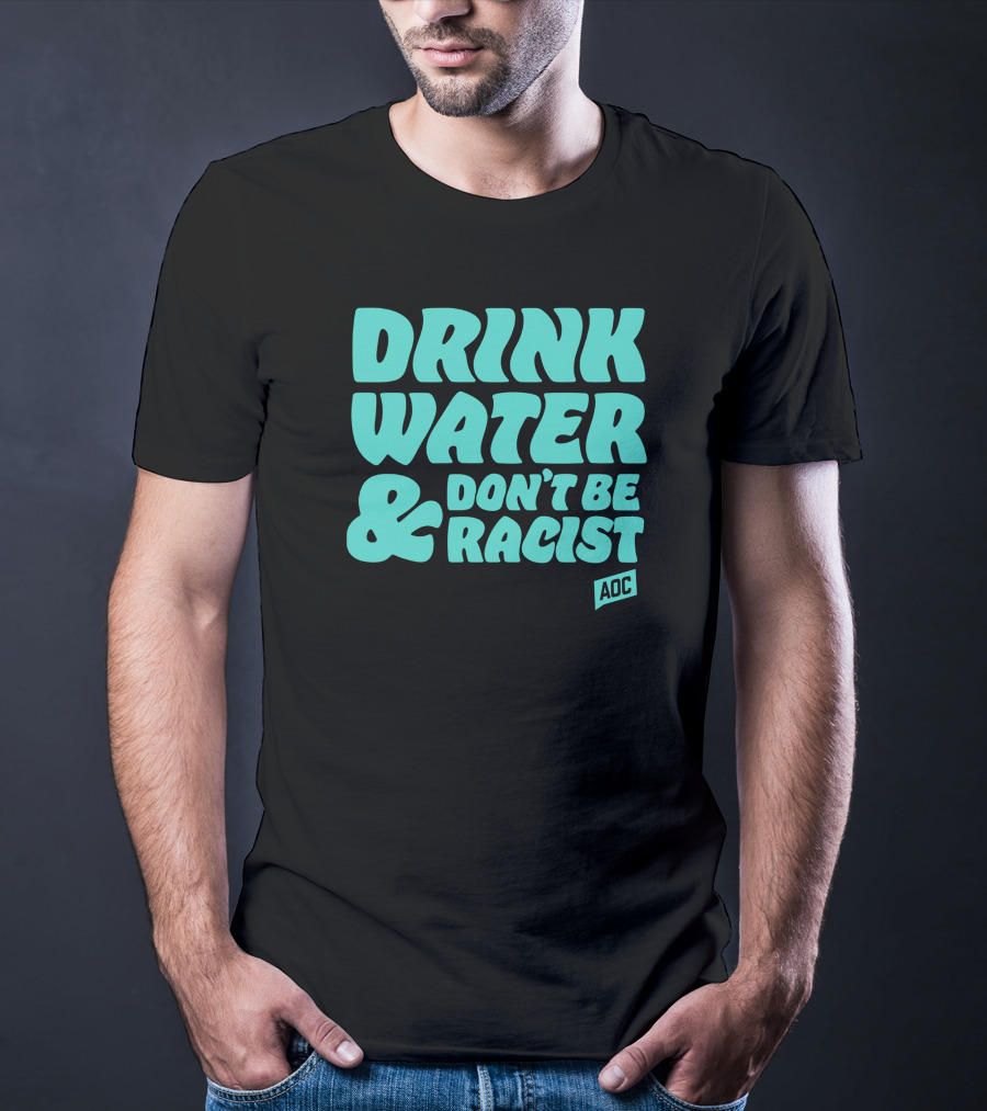 Drink Water And Don't Be Racist AOC T-Shirt