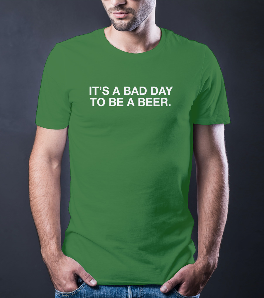 It's A Bad Day To Be A Beer T-Shirt