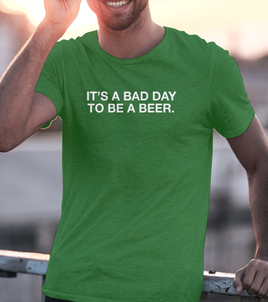 It's A Bad Day To Be A Beer T-Shirt