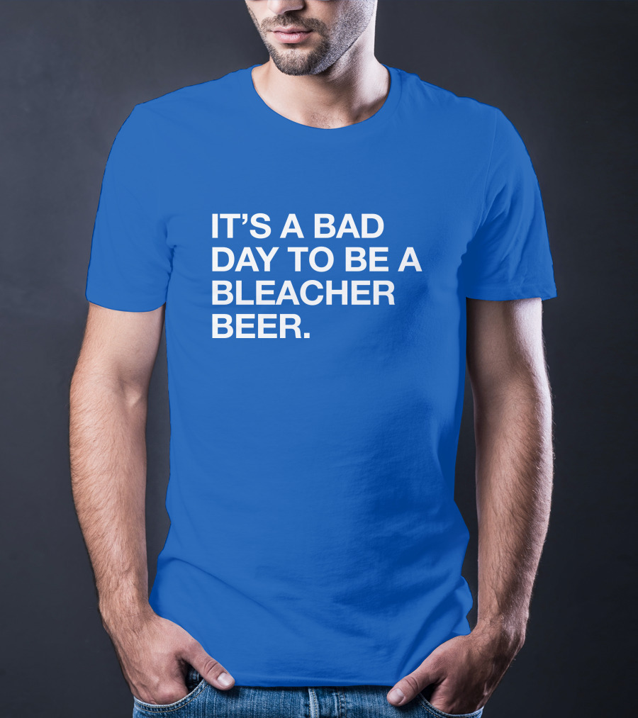 It's A Bad Day To Be A Bleacher Beer T-Shirt