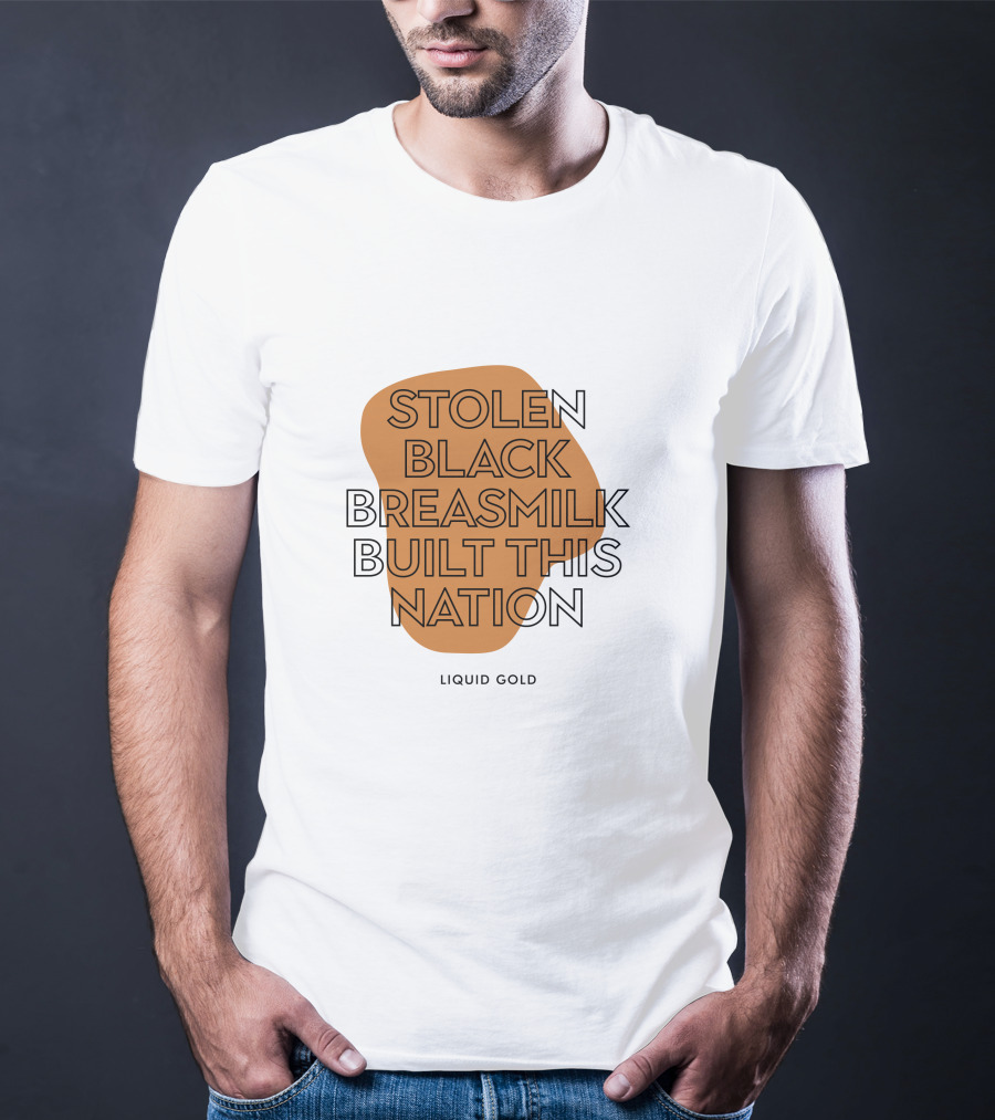 Stolen Black Breastmilk Built This Nation Liquid Gold T-Shirt