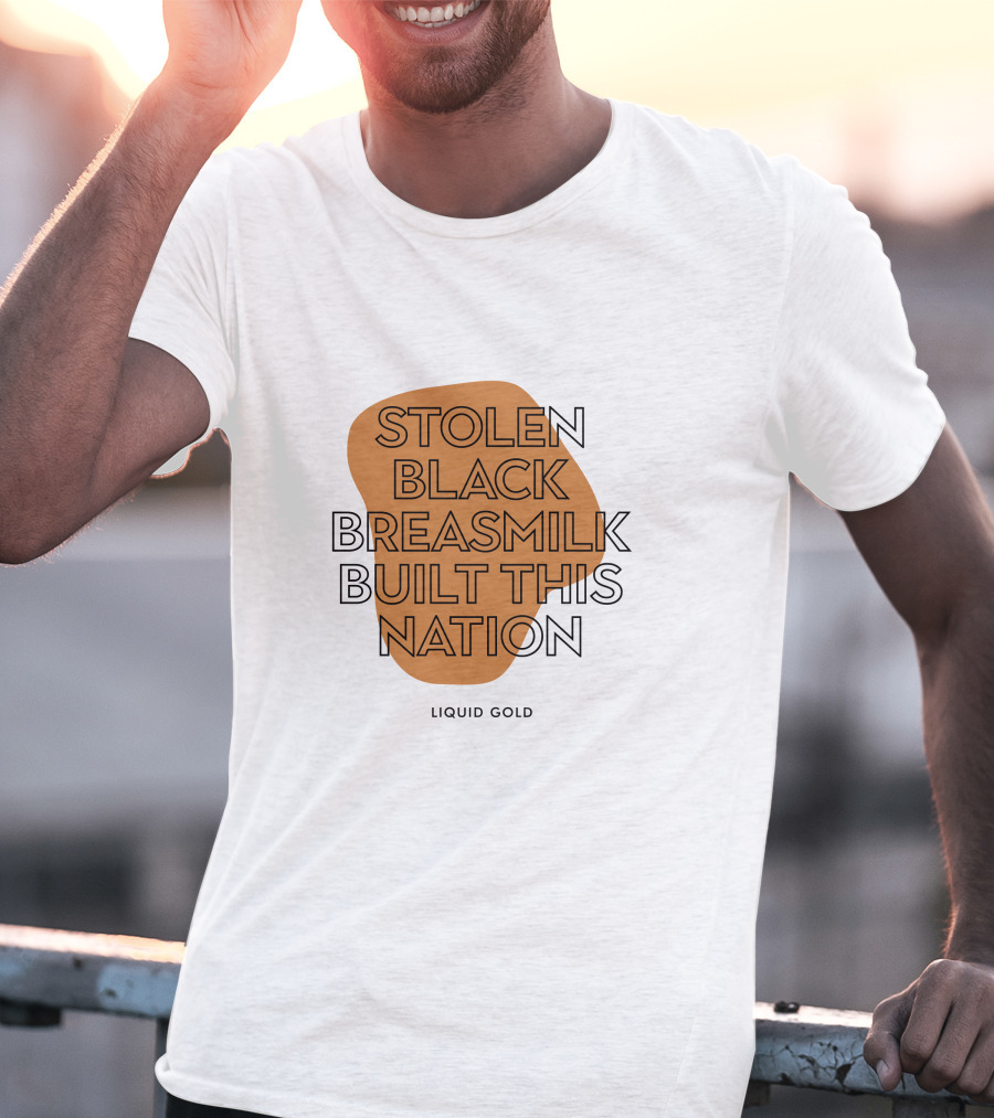 Stolen Black Breastmilk Built This Nation Liquid Gold T-Shirt