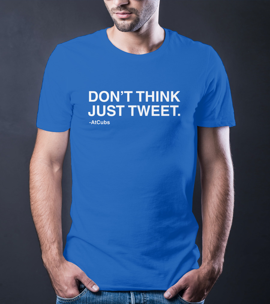 AtCubs Don't Think Just Tweet Chicago Cubs Obvious Merch T-Shirt