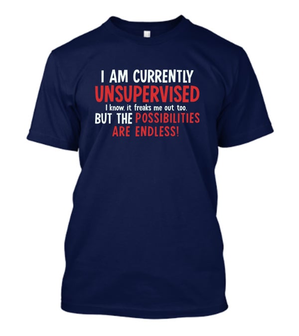 I Am Currently Unsupervised I Know It Freaks Me Out Too But The Possibilities Are Endless Michele T-Shirt