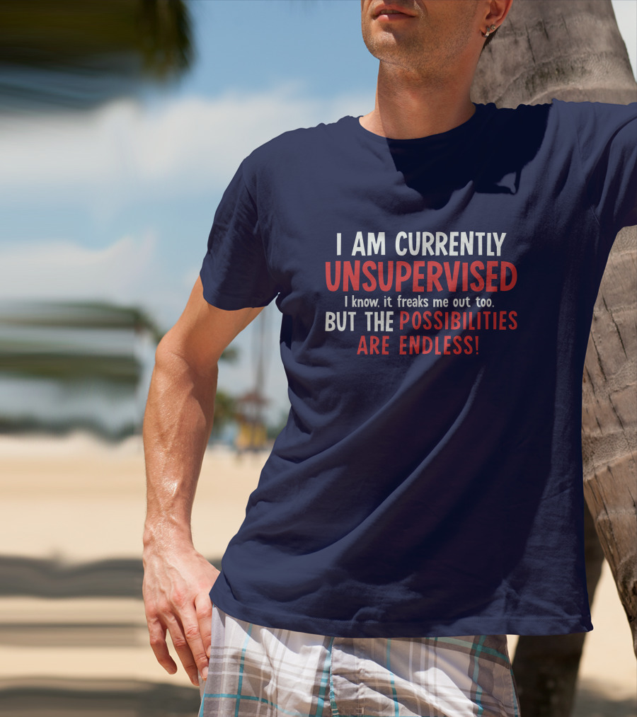 I Am Currently Unsupervised I Know It Freaks Me Out Too But The Possibilities Are Endless Michele T-Shirt