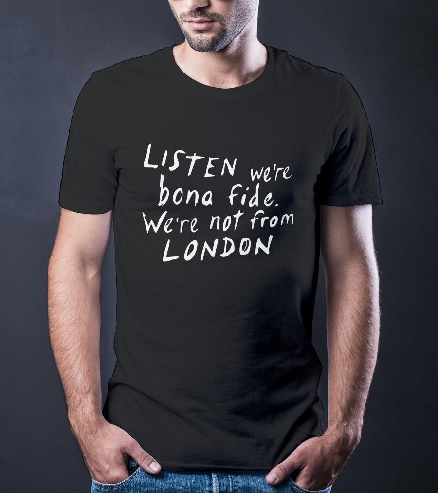 Listen We're Bona Fide We're Not From London Swailesruth T-Shirt