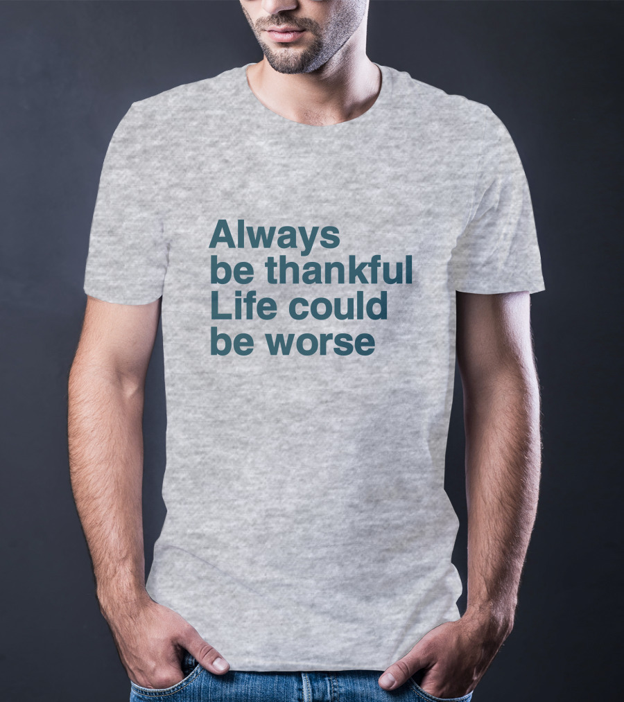 Kay Boateng Bk Oxygen7 Always Be Thankful Life Could Be Worse Positive Motivation T-Shirt