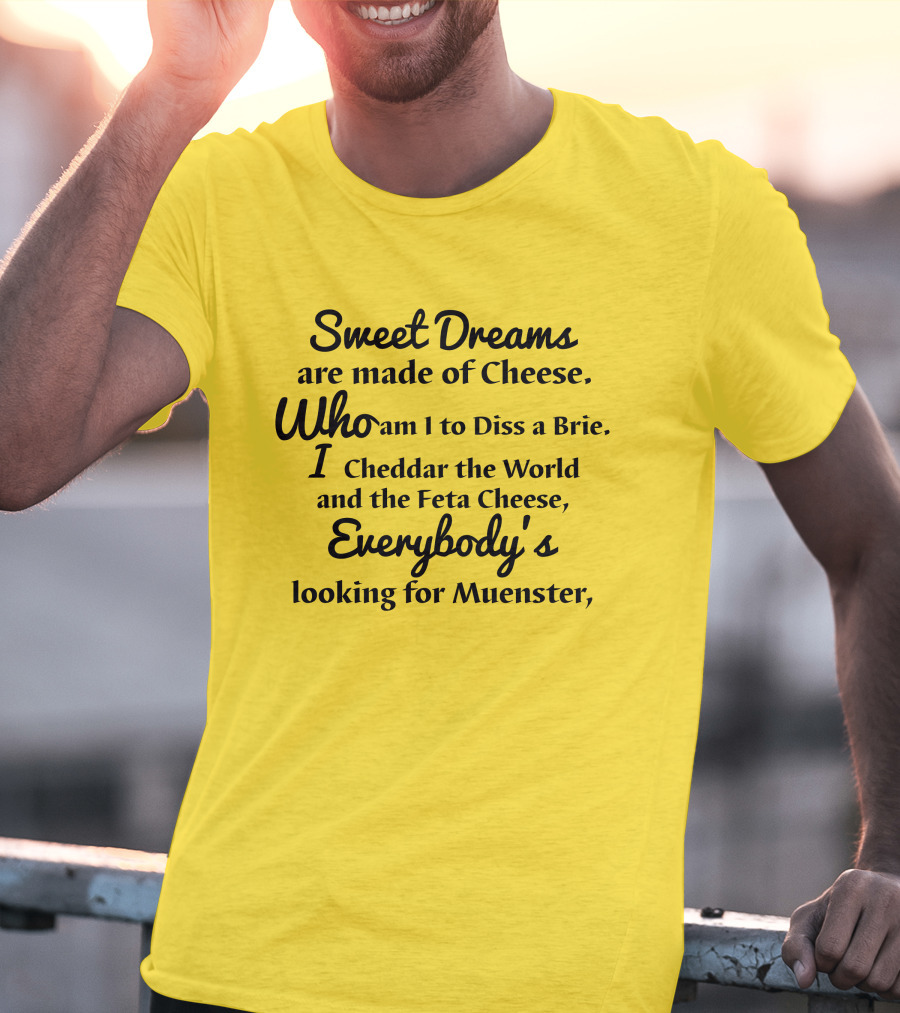 Sweet Dreams Are Made Of Cheese Who Am I To Diss A Brie I Cheddar The World And The Feta Cheese Everybody's Looking For Muenster T-Shirt