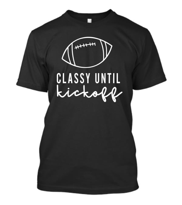 Txwhodatchic Classy Until Kickoff Football T-Shirt