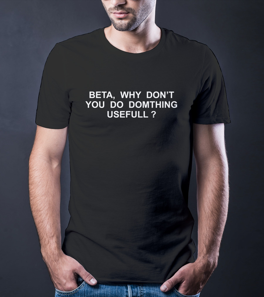 Beta Why Don't You Do Somthing Usefull Domthing Usefull T-Shirt