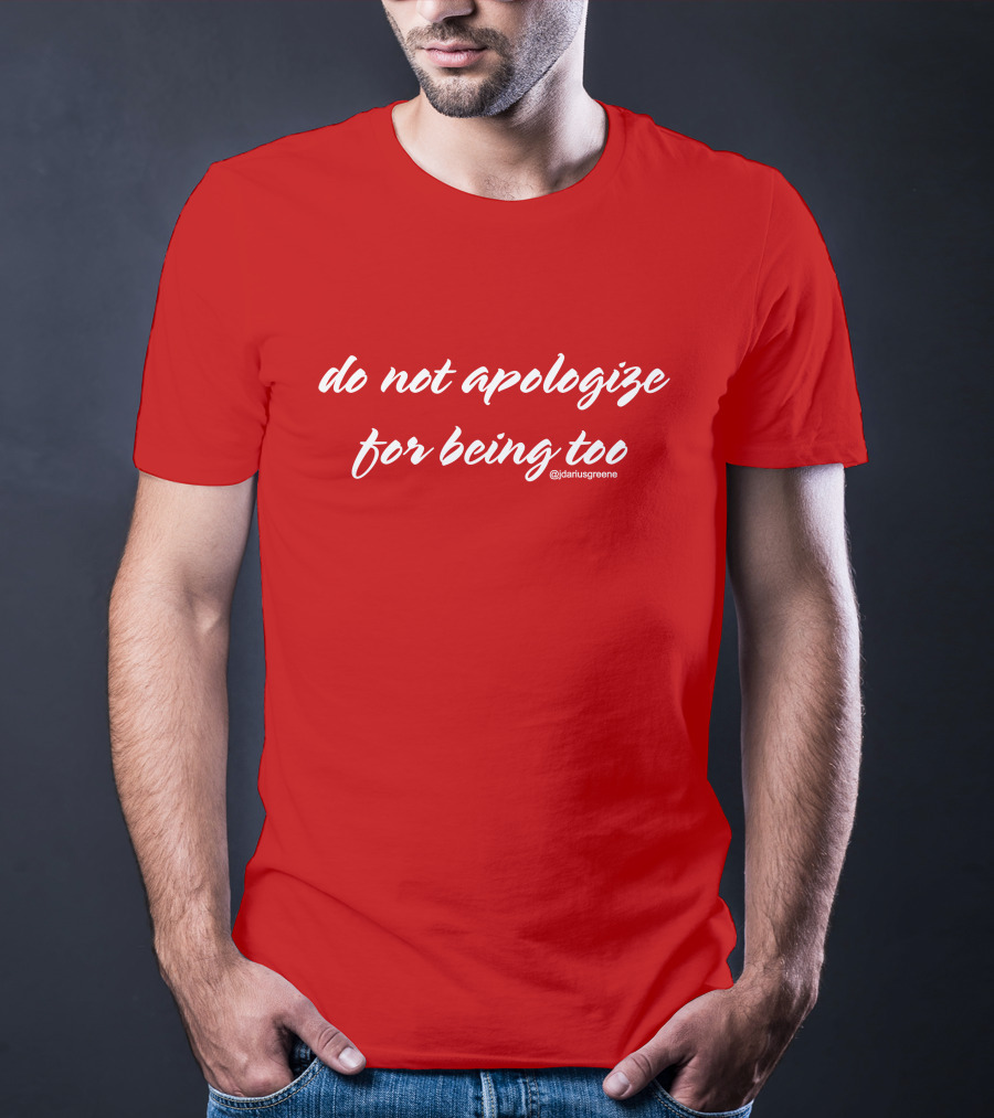 Do Not Apologize For Being Too @jdariusgreene T-Shirt