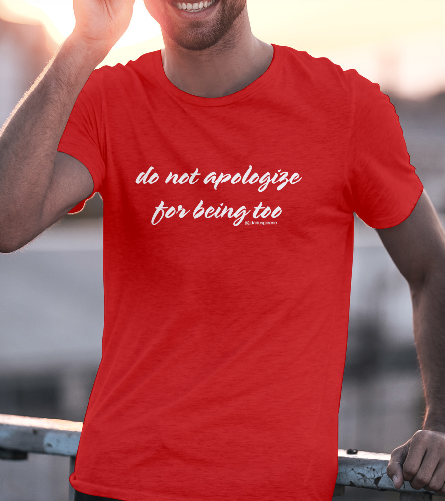 Do Not Apologize For Being Too @jdariusgreene T-Shirt
