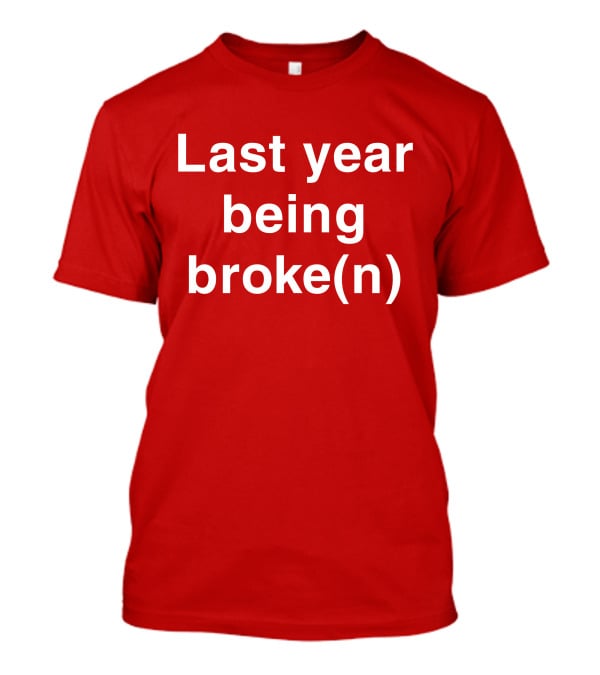 Last Year Being Broke(n) T-Shirt