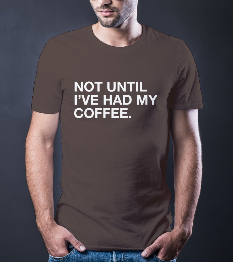 Connect Roasters Not Until I've Had My Coffee T-Shirt