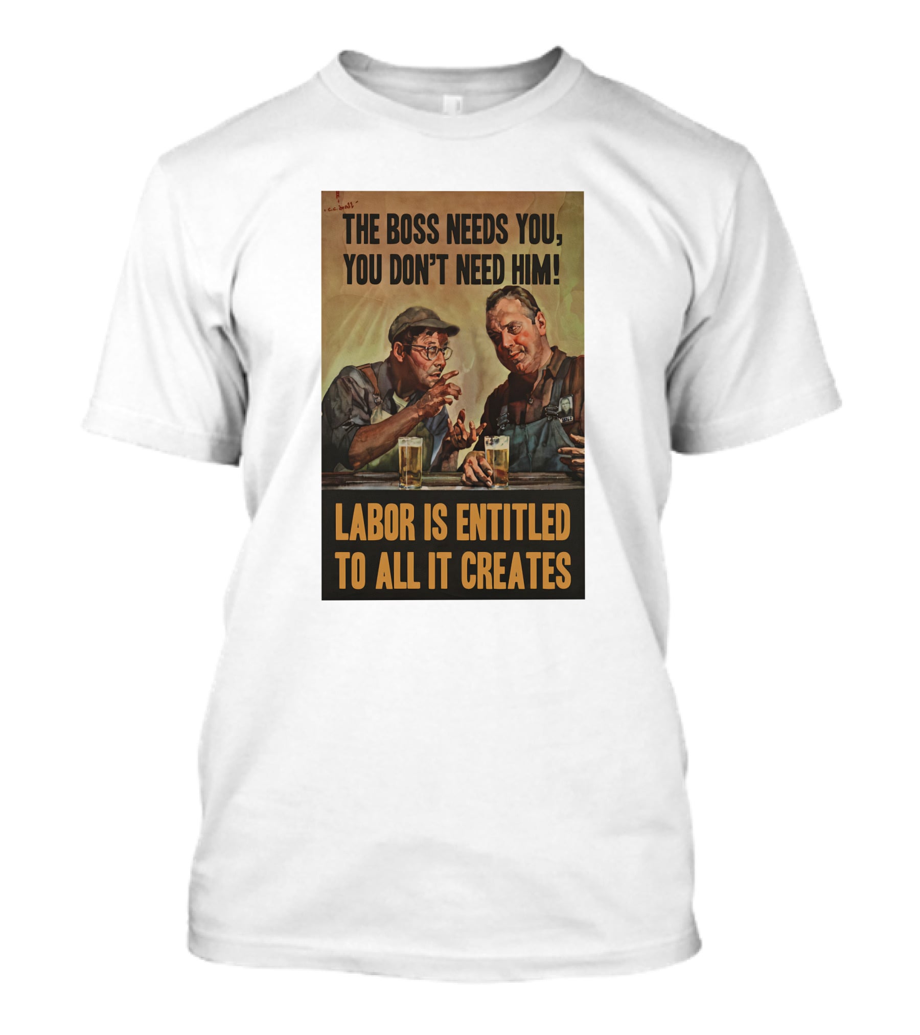The Boss Needs You You Don't Need Him Labor Is Entitled To All It Creates T-Shirt