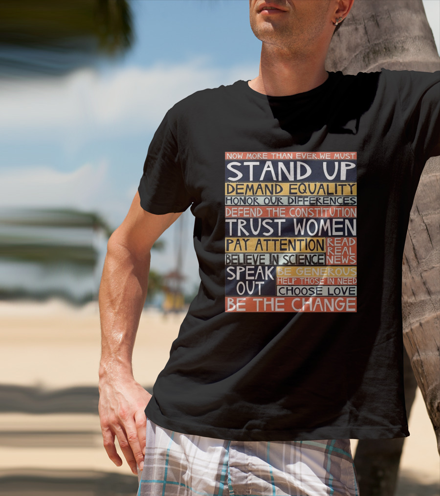 Now More Than Ever We Must Stand Up Demand Equality Trust Women Be The Change T-Shirt