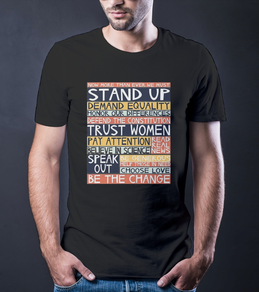 Now More Than Ever We Must Stand Up Demand Equality Trust Women Be The Change T-Shirt