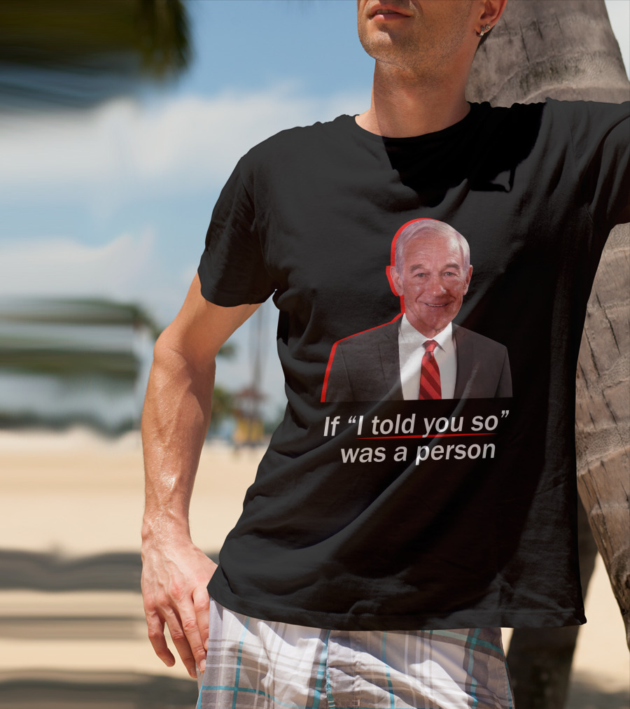 If I Told You So Was A Person Ron Paul T-Shirt
