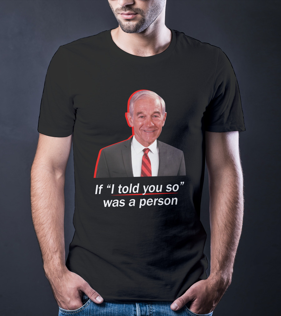 If I Told You So Was A Person Ron Paul T-Shirt