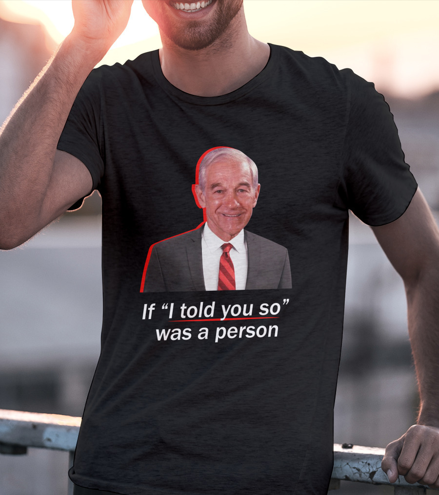 If I Told You So Was A Person Ron Paul T-Shirt