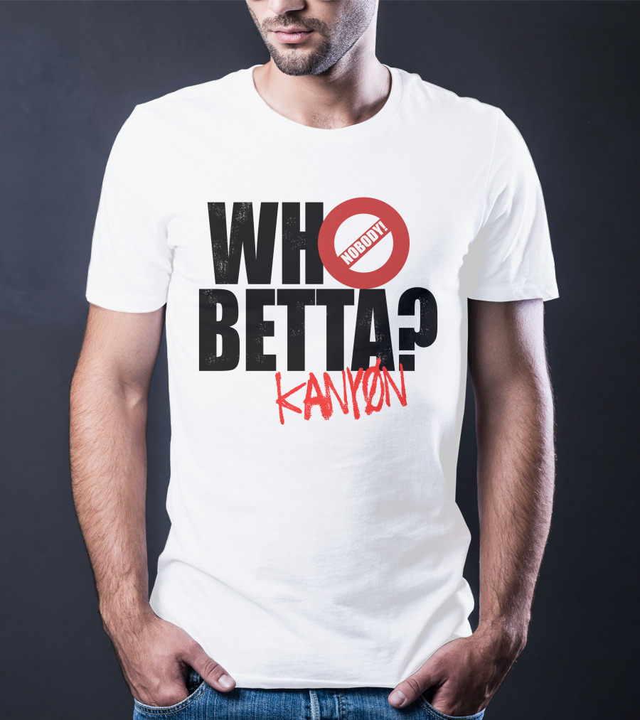 Who Betta Kanyon Nobody Chriskanyon1002 T-Shirt
