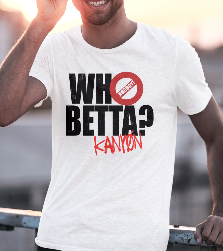 Who Betta Kanyon Nobody Chriskanyon1002 T-Shirt