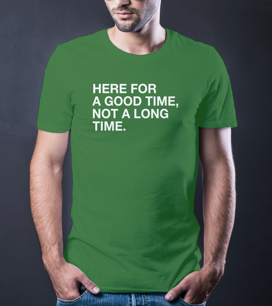Here For A Good Time Not A Long Time Green Text T-Shirt