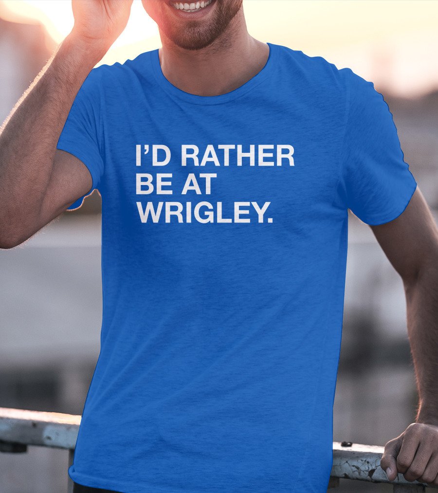 I'd Rather Be At Wrigley T-Shirt
