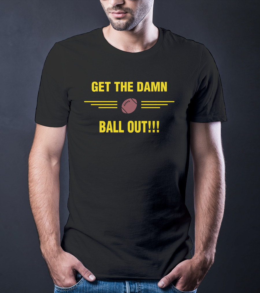 Get The Damn Ball Out Football Emphasis T-Shirt