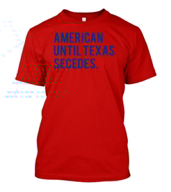 American Until Texas Secedes T-Shirt