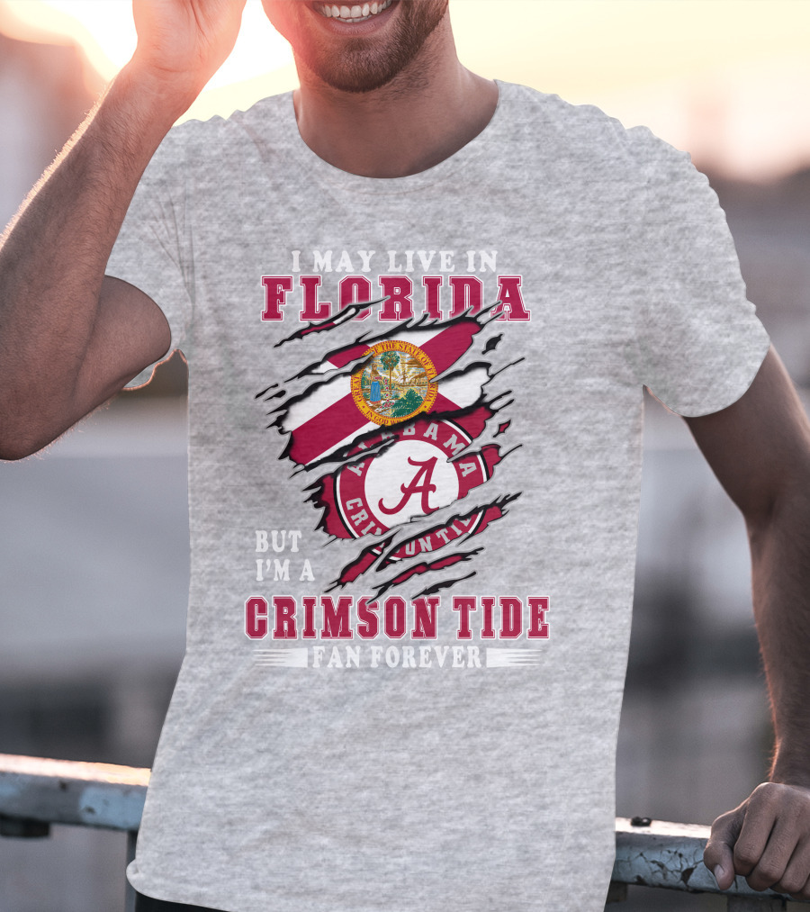 I May Live In Florida But I'm A Alabama Crimson Tide Fan Forever T-Shirt