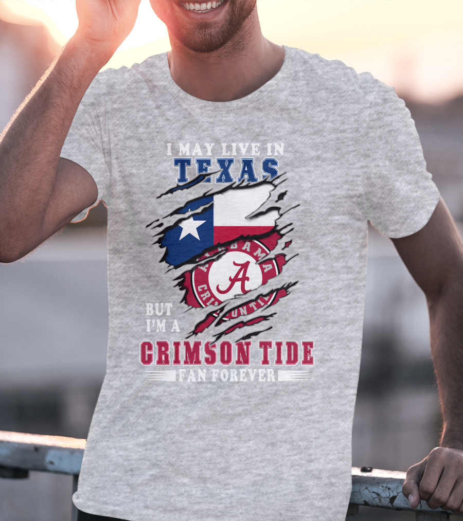 I May Live In Texas But I'm A Crimson Tide Fan Forever Alabama Texas T-Shirt