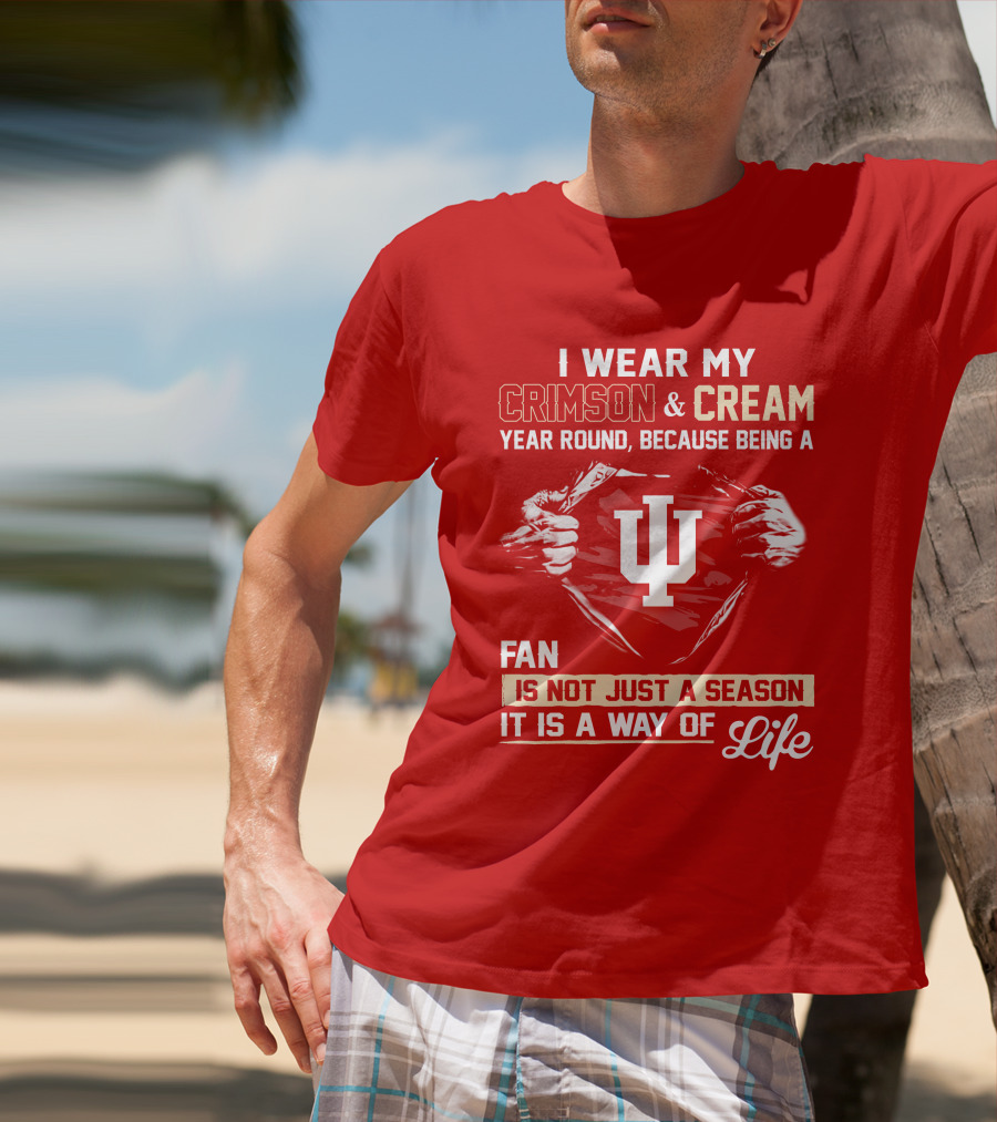 I Wear My Crimson & Cream Year Round Because Being A Fan Is Not Just A Season It Is A Way Of Life Iu T-Shirt