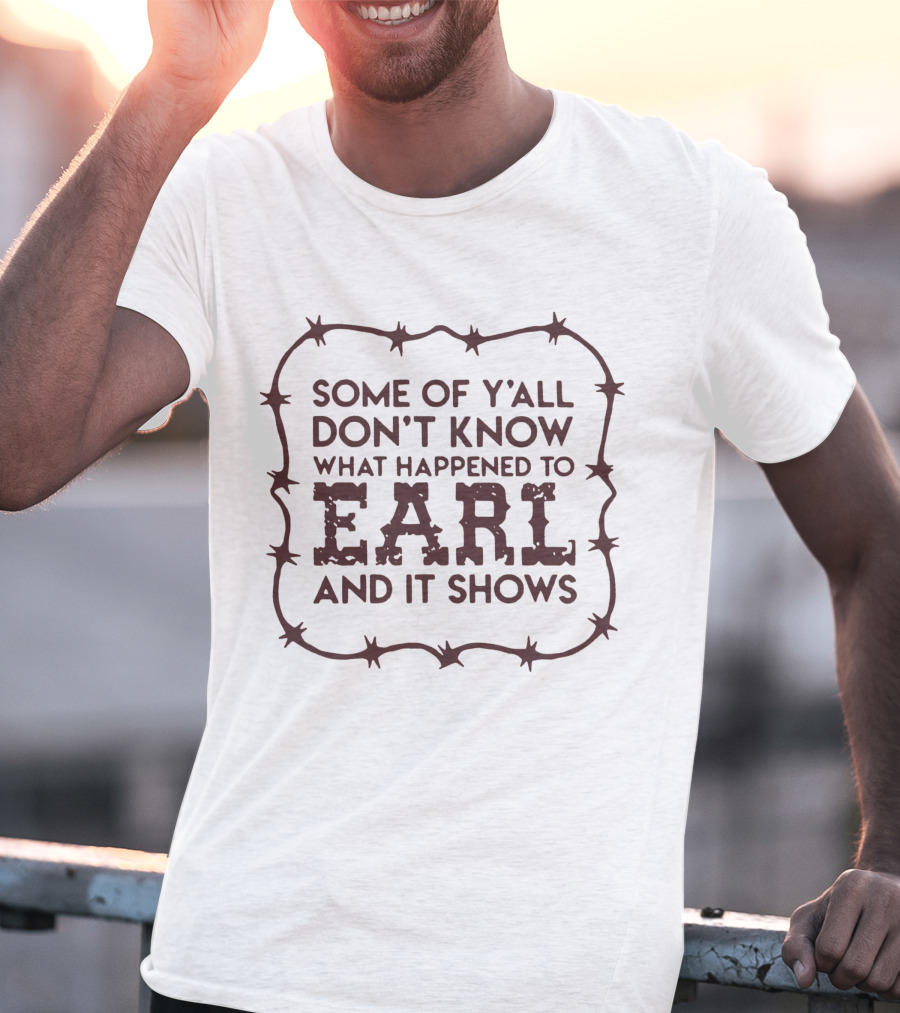 Some Of Y'all Don't Know What Happened To Earl And It Shows T-Shirt