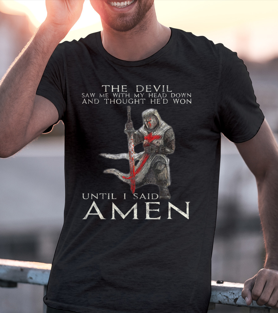 The Devil Saw Me With My Head Down And Thought He'd Won Until I Said Amen Knight Templar T-Shirt