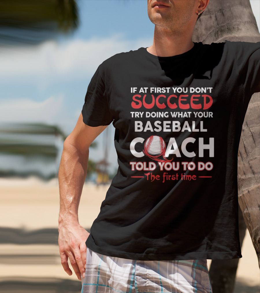 If At First You Don't Succeed Try Doing What Your Baseball Coach Told You To Do The First Time T-Shirt