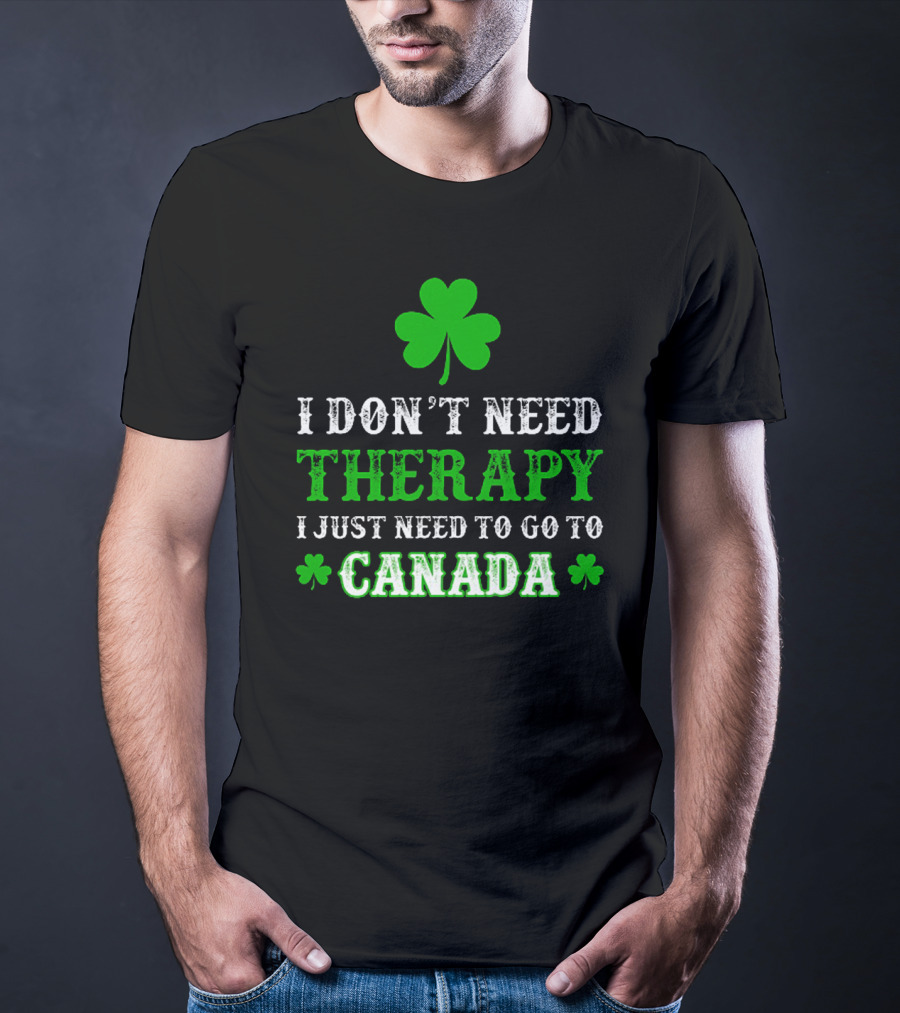 Clover-Themed I Don't Need Therapy I Just Need To Go To Canada T-Shirt